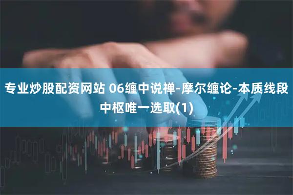 专业炒股配资网站 06缠中说禅-摩尔缠论-本质线段中枢唯一选取(1)