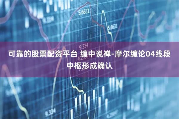可靠的股票配资平台 缠中说禅-摩尔缠论04线段中枢形成确认